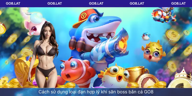 Cách sử dụng loại đạn hợp lý khi săn boss bắn cá GO8