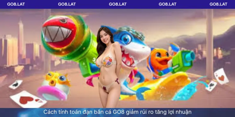 Cách tính toán đạn bắn cá GO8 giảm rủi ro tăng lợi nhuận