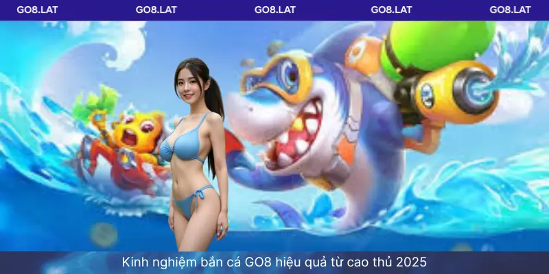 Kinh nghiệm bắn cá GO8 hiệu quả từ cao thủ 2025