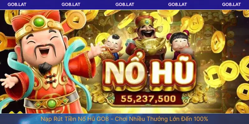 Nạp Rút Tiền Nổ Hũ GO8 - Chơi Nhiều Thưởng Lớn Đến 100%