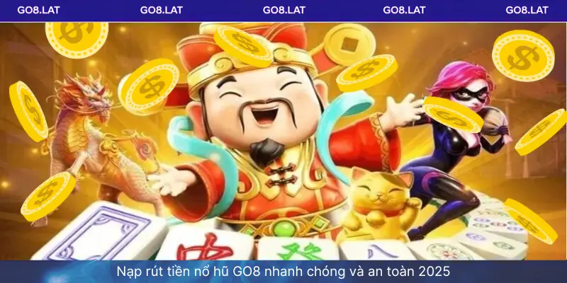 Nạp rút tiền nổ hũ GO8 nhanh chóng và an toàn 2025