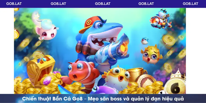  Chiến thuật Bắn Cá Go8 – Mẹo săn boss và quản lý đạn hiệu quả